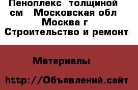 Пеноплекс  толщиной 5 см - Московская обл., Москва г. Строительство и ремонт » Материалы   